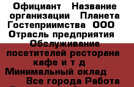 Официант › Название организации ­ Планета Гостеприимства, ООО › Отрасль предприятия ­ Обслуживание посетителей ресторана, кафе и т.д. › Минимальный оклад ­ 35 000 - Все города Работа » Вакансии   . Алтайский край,Алейск г.